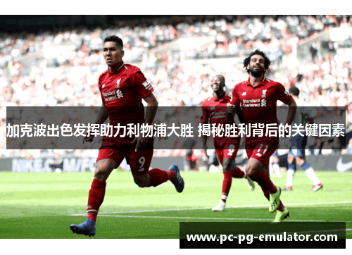 加克波出色发挥助力利物浦大胜 揭秘胜利背后的关键因素