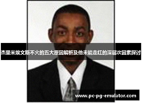 杰里米埃文斯不火的五大原因解析及他未能走红的深层次因素探讨