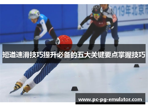 短道速滑技巧提升必备的五大关键要点掌握技巧