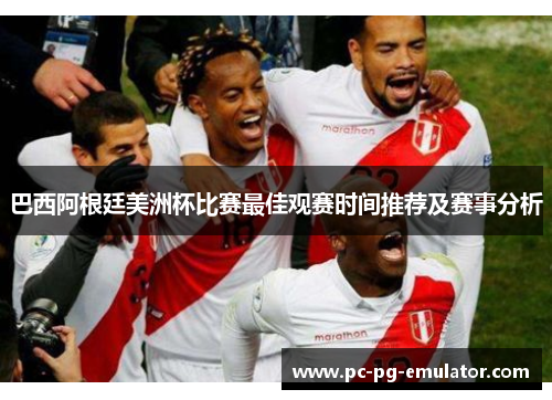 巴西阿根廷美洲杯比赛最佳观赛时间推荐及赛事分析