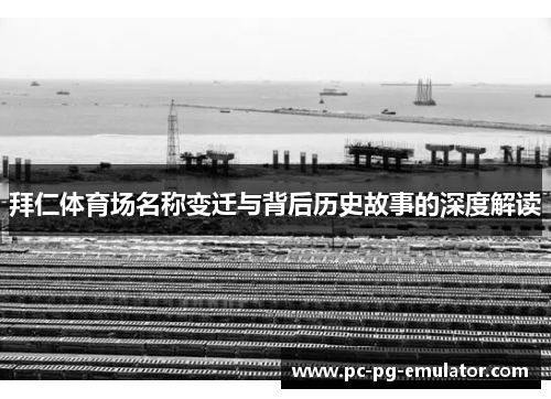 拜仁体育场名称变迁与背后历史故事的深度解读
