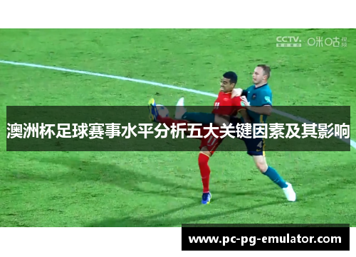 澳洲杯足球赛事水平分析五大关键因素及其影响