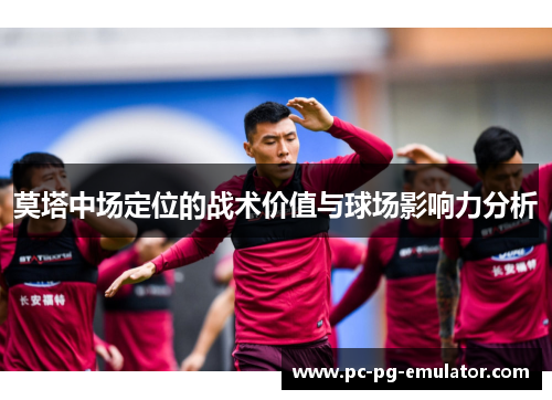 莫塔中场定位的战术价值与球场影响力分析