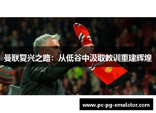 曼联复兴之路：从低谷中汲取教训重建辉煌