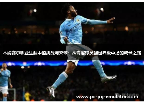 本纳赛尔职业生涯中的挑战与突破：从青涩球员到世界级中场的成长之路