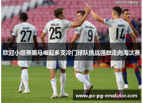 欧冠小组赛黑马崛起多支冷门球队挑战强敌走向淘汰赛