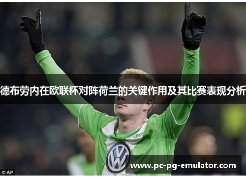 德布劳内在欧联杯对阵荷兰的关键作用及其比赛表现分析