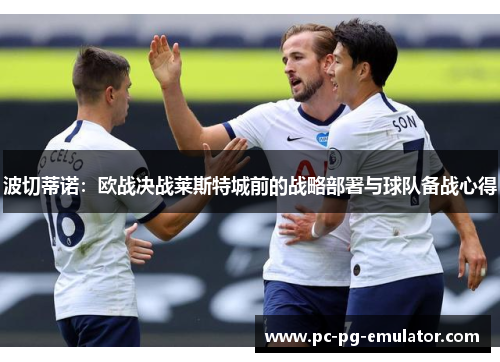 波切蒂诺：欧战决战莱斯特城前的战略部署与球队备战心得