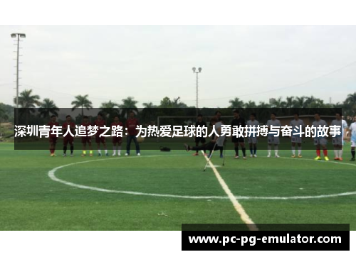 深圳青年人追梦之路：为热爱足球的人勇敢拼搏与奋斗的故事