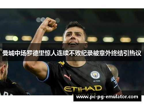 曼城中场罗德里惊人连续不败纪录被意外终结引热议
