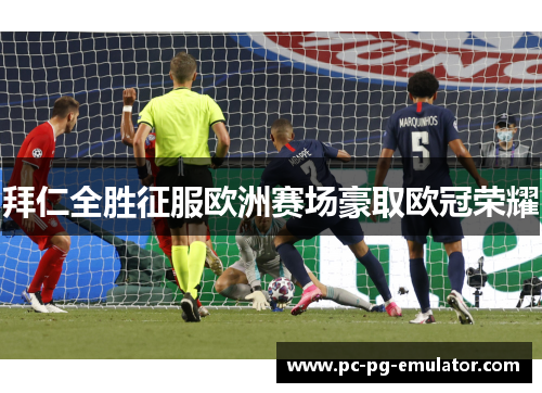 拜仁全胜征服欧洲赛场豪取欧冠荣耀