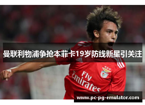 曼联利物浦争抢本菲卡19岁防线新星引关注