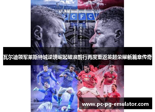 瓦尔迪领军莱斯特城逆境崛起破浪前行再度重返英超荣耀新篇章传奇