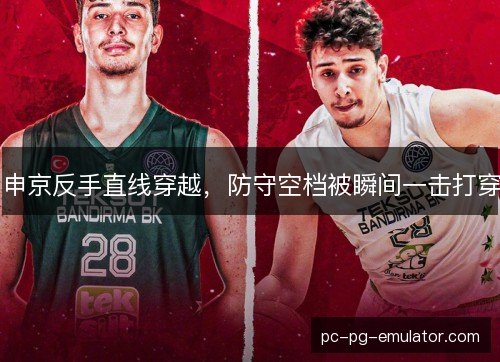 申京反手直线穿越，防守空档被瞬间一击打穿