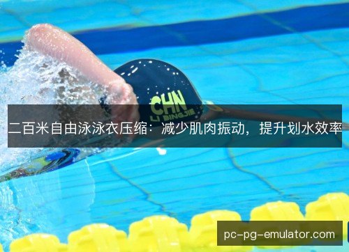 二百米自由泳泳衣压缩：减少肌肉振动，提升划水效率