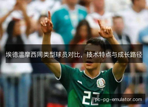 埃德温摩西同类型球员对比，技术特点与成长路径