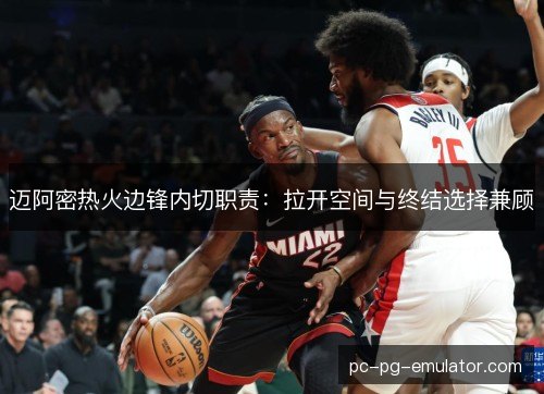 迈阿密热火边锋内切职责：拉开空间与终结选择兼顾